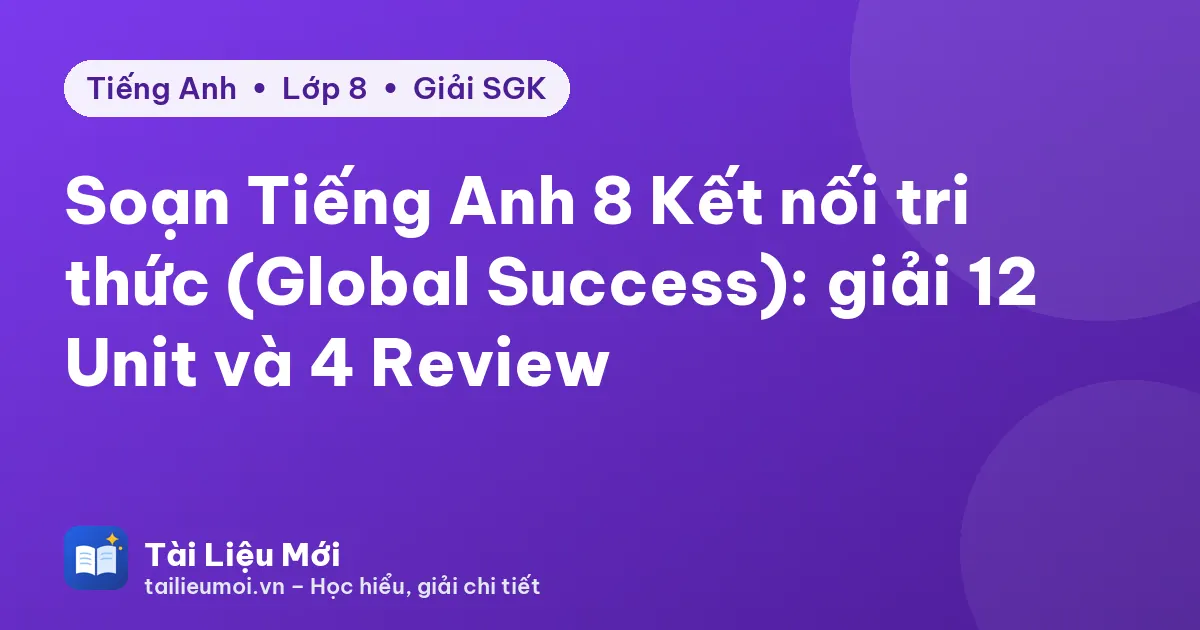 Soạn Tiếng Anh 8 Kết nối tri thức (Global Success): giải 12 Unit và 4 Review