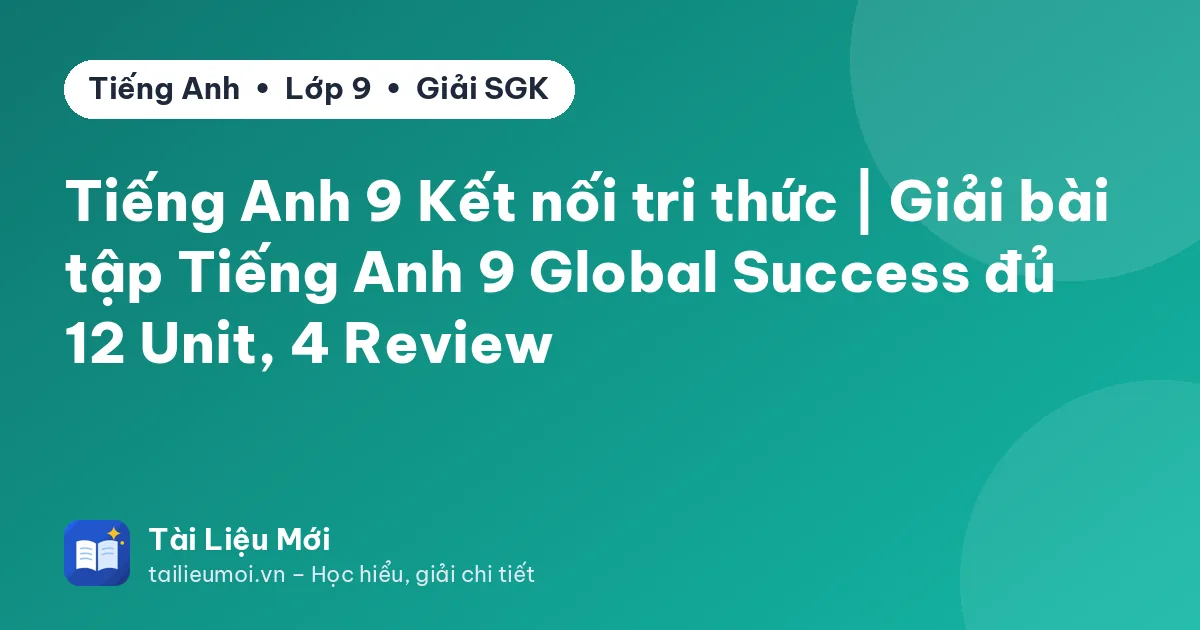 Tiếng Anh 9 Kết nối tri thức | Giải bài tập Tiếng Anh 9 Global Success đủ 12 Unit, 4 Review