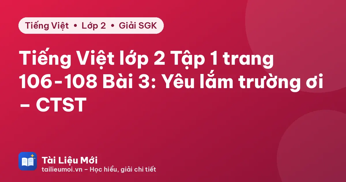 Tiếng Việt lớp 2 Tập 1 trang 106-108 Bài 3: Yêu lắm trường ơi – CTST