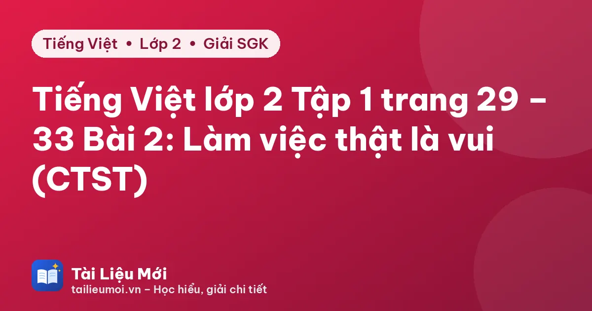 Tiếng Việt lớp 2 Tập 1 trang 29 – 33 Bài 2: Làm việc thật là vui (CTST)