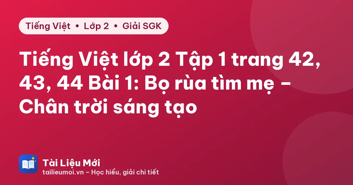 Tiếng Việt lớp 2 Tập 1 trang 42, 43, 44 Bài 1: Bọ rùa tìm mẹ – Chân trời sáng tạo