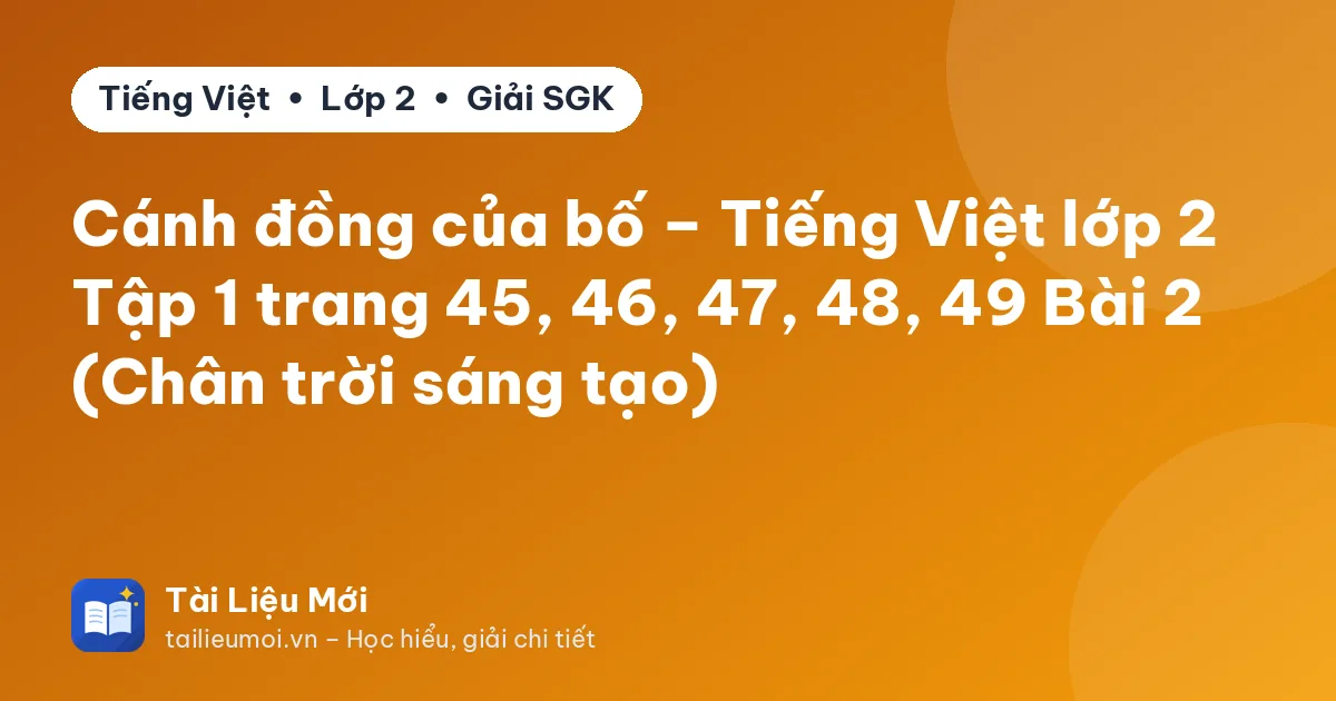 Cánh đồng của bố – Tiếng Việt lớp 2 Tập 1 trang 45, 46, 47, 48, 49 Bài 2 (Chân trời sáng tạo)