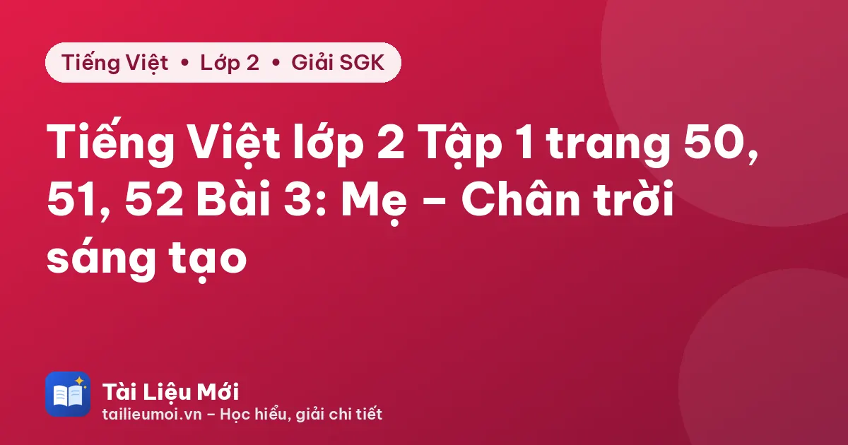 Tiếng Việt lớp 2 Tập 1 trang 50, 51, 52 Bài 3: Mẹ – Chân trời sáng tạo