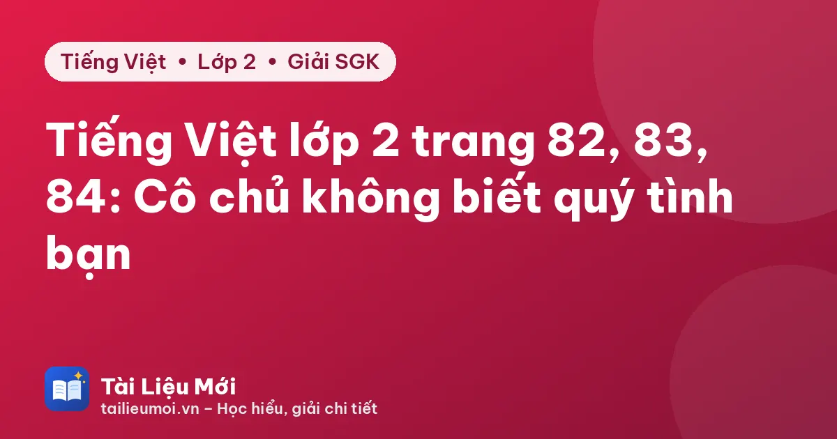 Tiếng Việt lớp 2 trang 82, 83, 84: Cô chủ không biết quý tình bạn