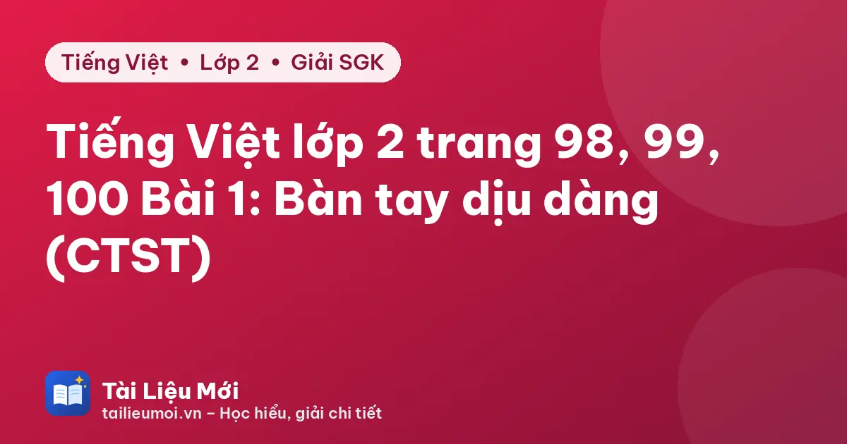 Tiếng Việt lớp 2 trang 98, 99, 100 Bài 1: Bàn tay dịu dàng (CTST)