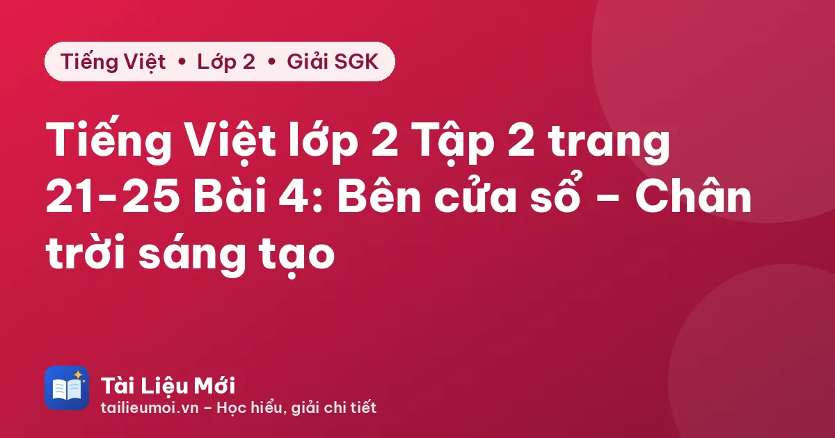 Tiếng Việt lớp 2 Tập 2 trang 21-25 Bài 4: Bên cửa sổ – Chân trời sáng tạo