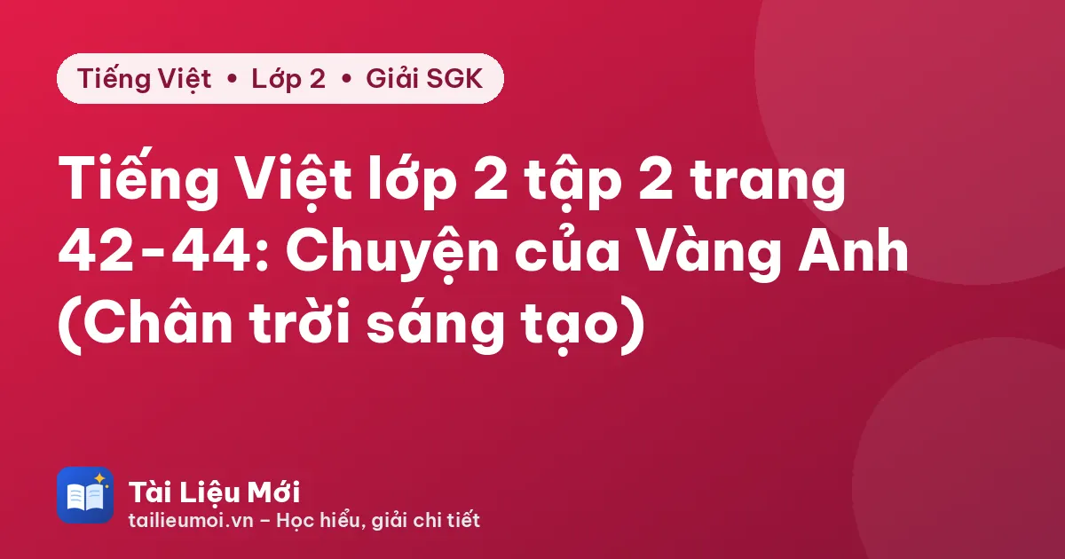 Tiếng Việt lớp 2 tập 2 trang 42-44: Chuyện của Vàng Anh (Chân trời sáng tạo)