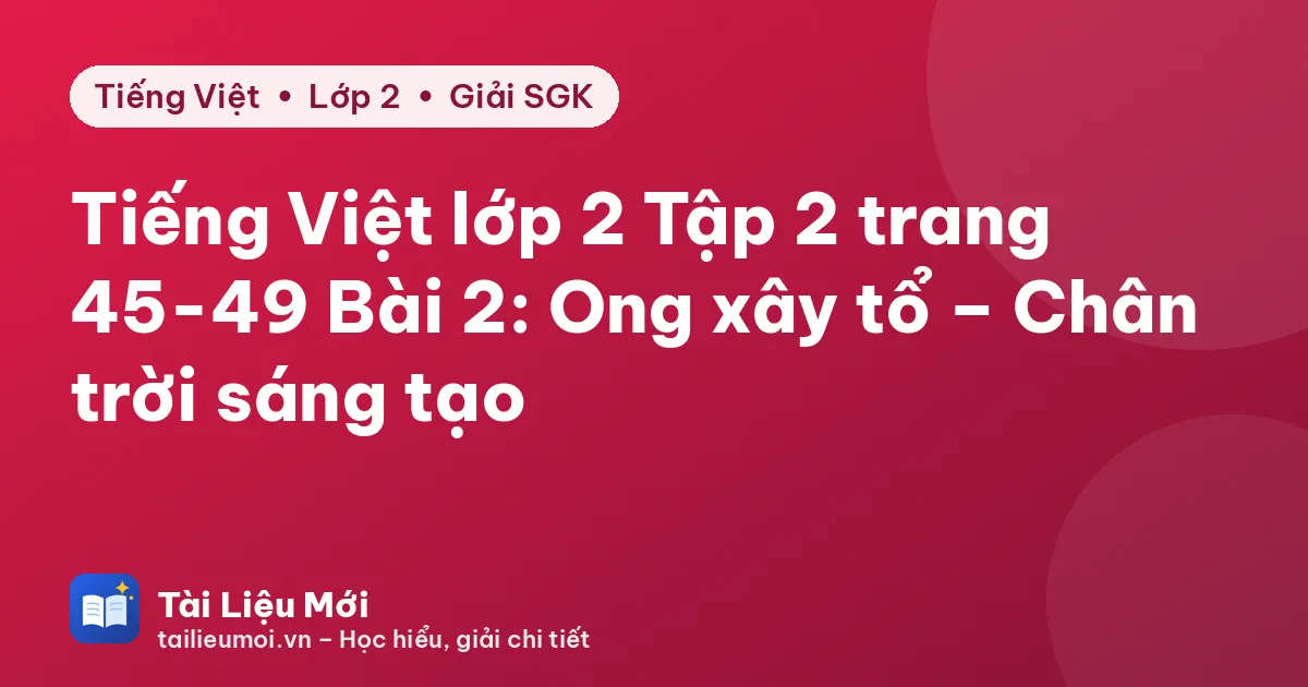 Tiếng Việt lớp 2 Tập 2 trang 45-49 Bài 2: Ong xây tổ – Chân trời sáng tạo
