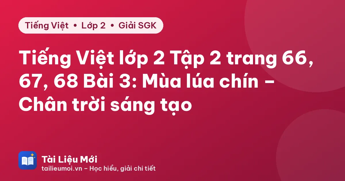 Tiếng Việt lớp 2 Tập 2 trang 66, 67, 68 Bài 3: Mùa lúa chín – Chân trời sáng tạo