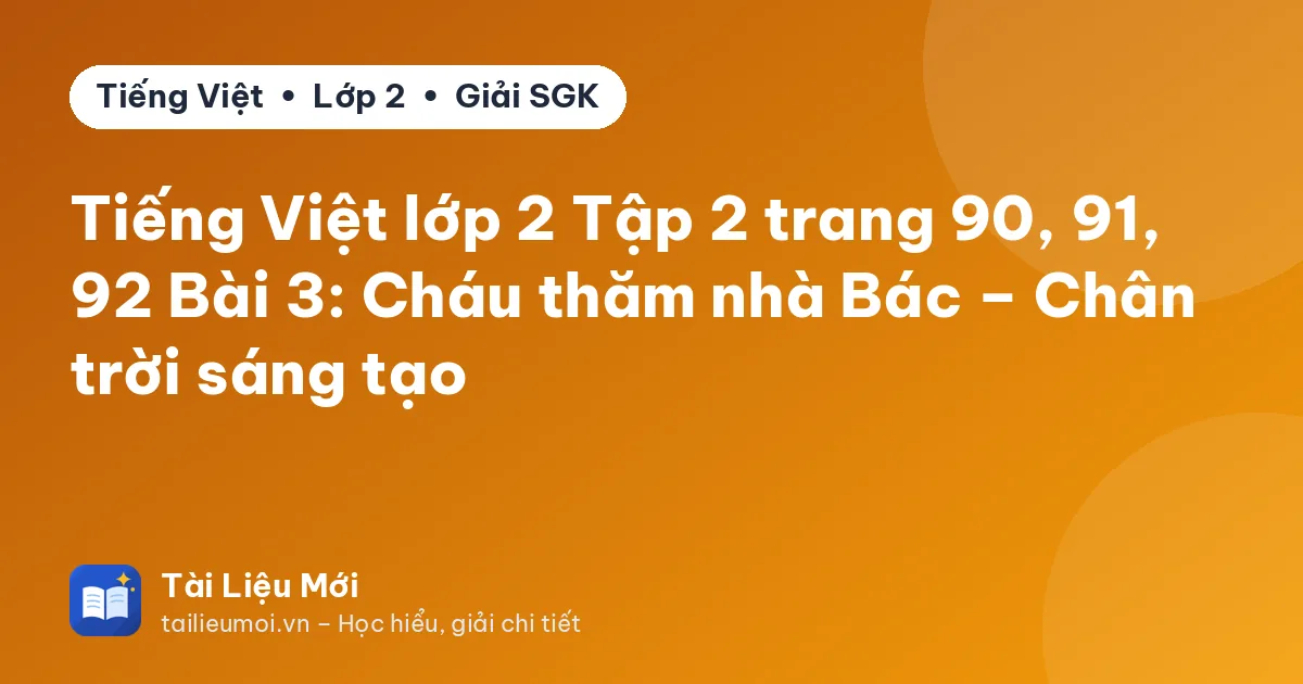 Tiếng Việt lớp 2 Tập 2 trang 90, 91, 92 Bài 3: Cháu thăm nhà Bác – Chân trời sáng tạo