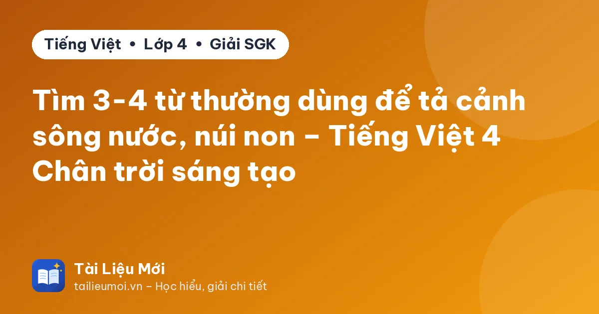 Tìm 3-4 từ thường dùng để tả cảnh sông nước, núi non – Tiếng Việt 4 Chân trời sáng tạo