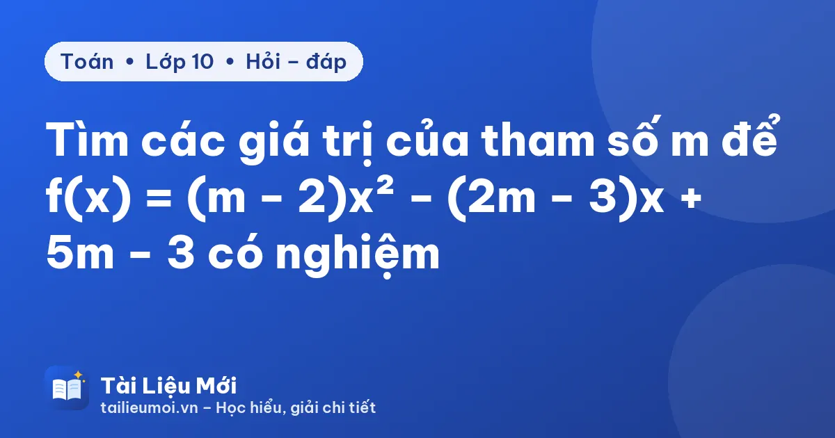 Tìm các giá trị của tham số m để f(x) = (m − 2)x² − (2m − 3)x + 5m − 3 có nghiệm