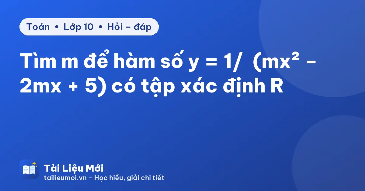 Tìm m để hàm số y = 1/√(mx² − 2mx + 5) có tập xác định R