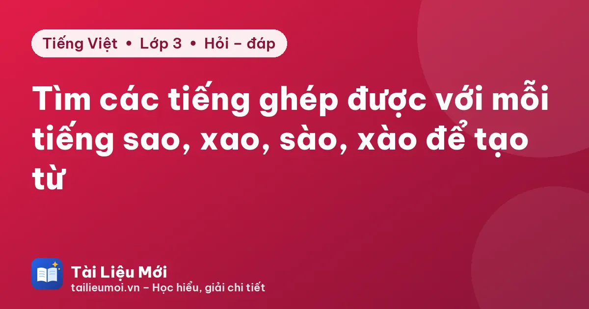 Tìm các tiếng ghép được với mỗi tiếng sao, xao, sào, xào để tạo từ