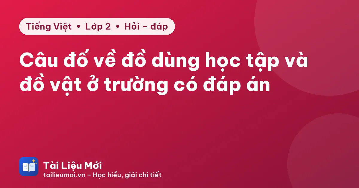 Câu đố về đồ dùng học tập và đồ vật ở trường có đáp án