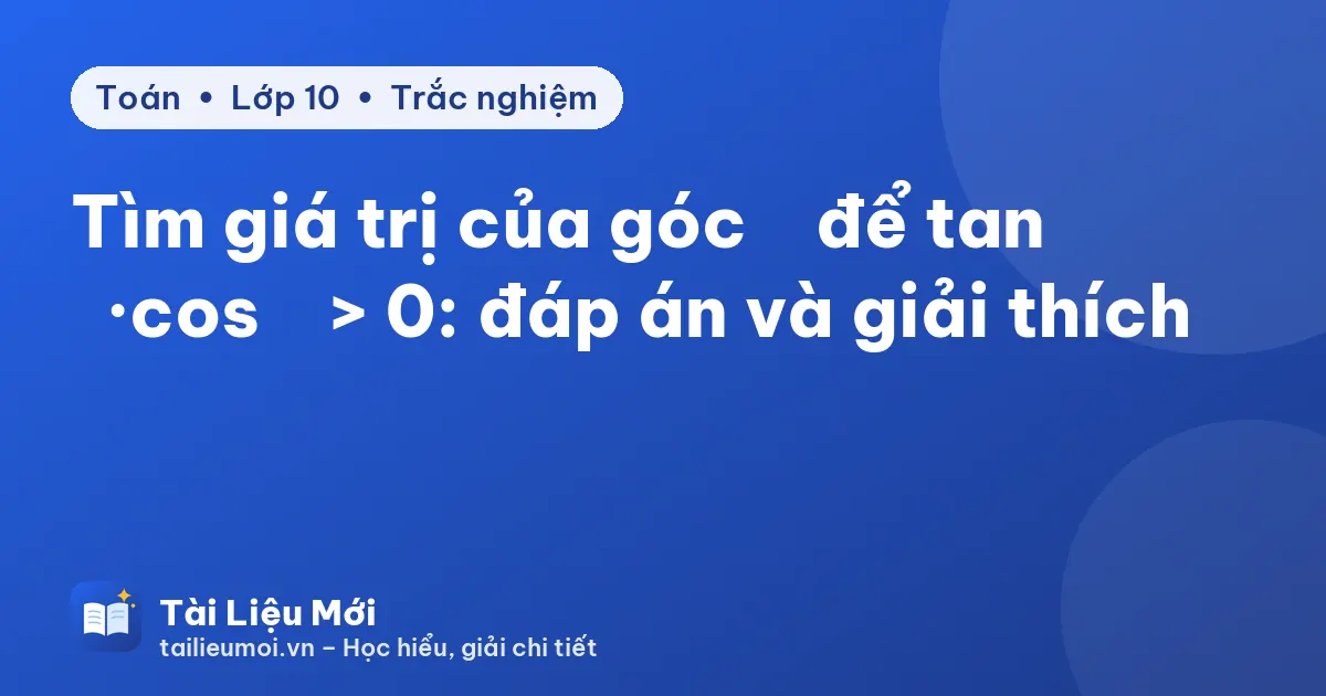 Tìm giá trị của góc α để tan α·cos α > 0: đáp án và giải thích