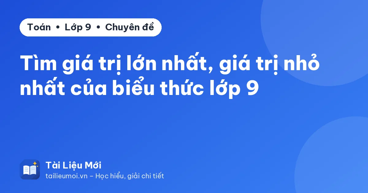 Tìm giá trị lớn nhất, giá trị nhỏ nhất của biểu thức lớp 9