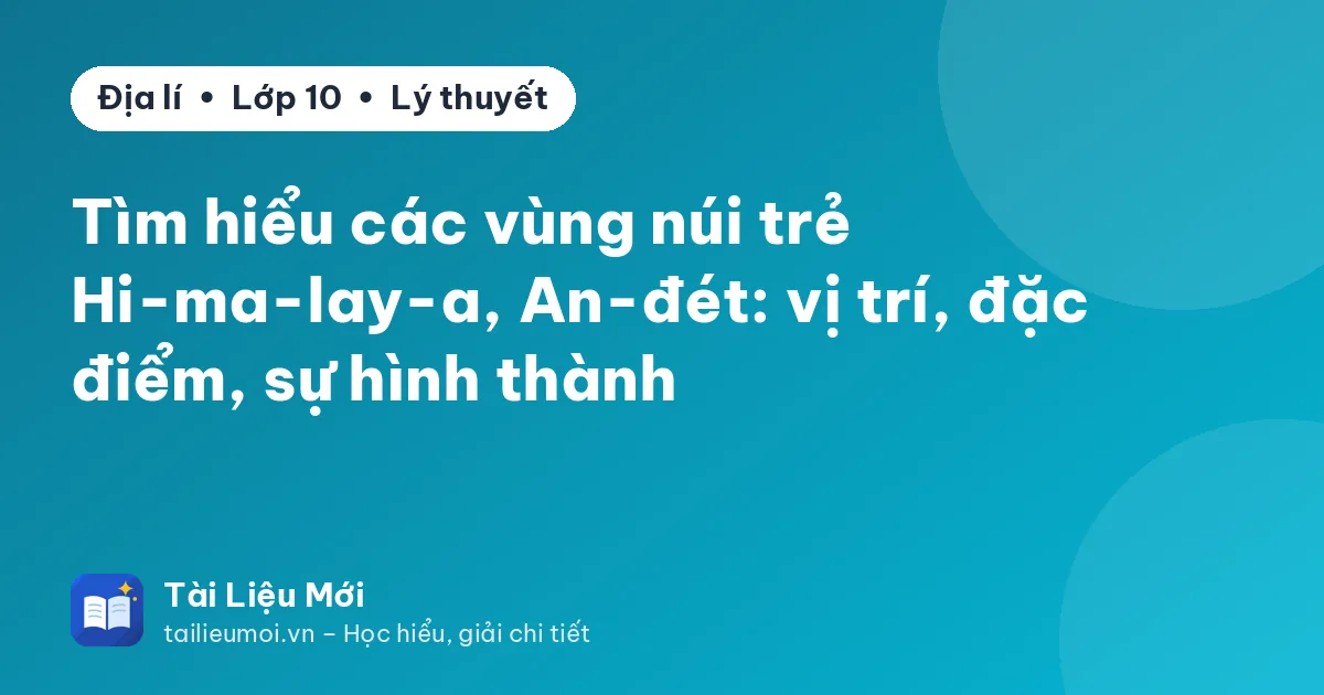 Tìm hiểu các vùng núi trẻ Hi-ma-lay-a, An-đét: vị trí, đặc điểm, sự hình thành