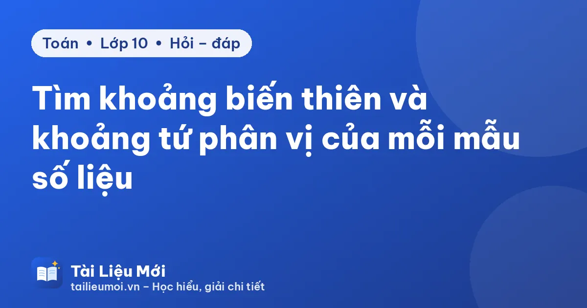 Tìm khoảng biến thiên và khoảng tứ phân vị của mỗi mẫu số liệu