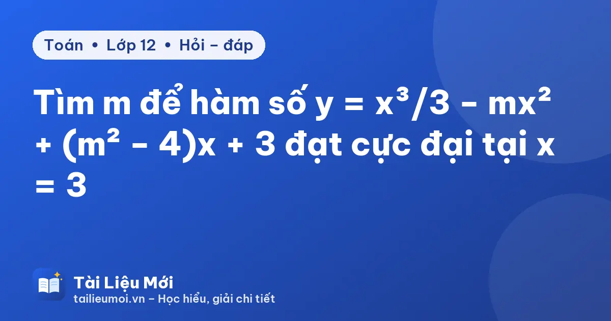 Tìm m để hàm số y = x³/3 − mx² + (m² − 4)x + 3 đạt cực đại tại x = 3