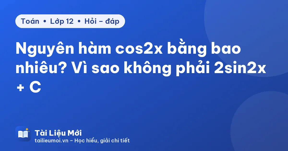 Nguyên hàm cos2x bằng bao nhiêu? Vì sao không phải 2sin2x + C