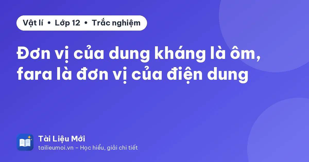 Đơn vị của dung kháng là ôm, fara là đơn vị của điện dung