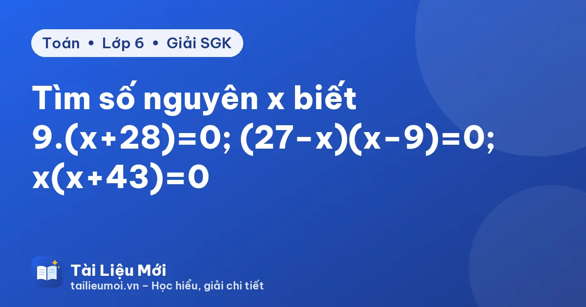 Tìm số nguyên x biết 9.(x+28)=0; (27−x)(x−9)=0; x(x+43)=0