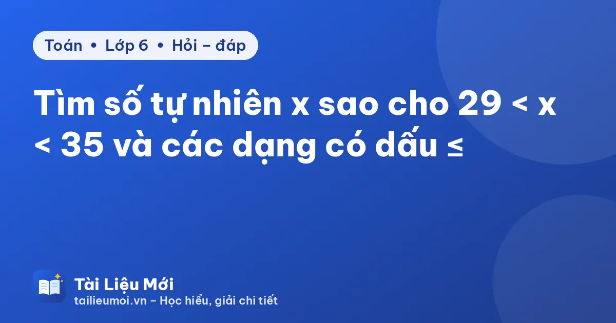 Tìm số tự nhiên x sao cho 29 < x < 35 và các dạng có dấu ≤