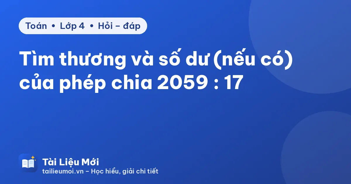 Tìm thương và số dư (nếu có) của phép chia 2059 : 17