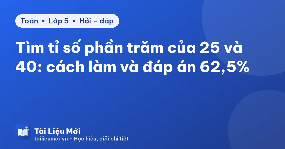 Tìm tỉ số phần trăm của 25 và 40: cách làm và đáp án 62,5%