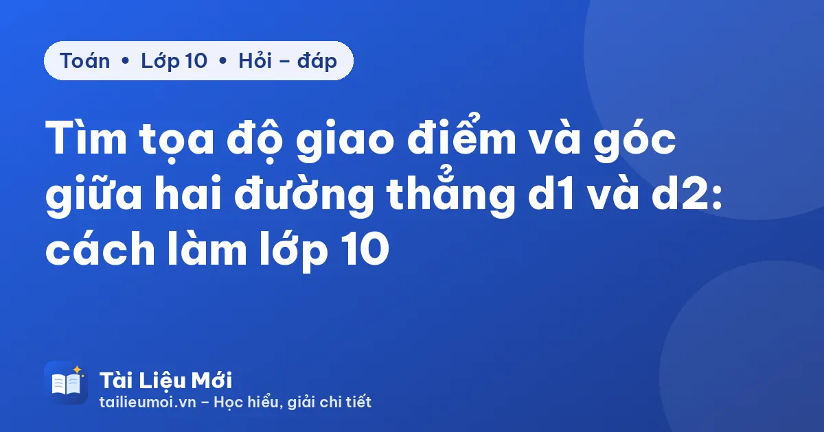 Tìm tọa độ giao điểm và góc giữa hai đường thẳng d1 và d2: cách làm lớp 10