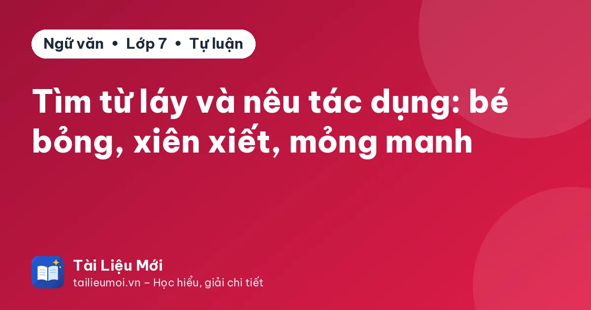 Tìm từ láy và nêu tác dụng: bé bỏng, xiên xiết, mỏng manh