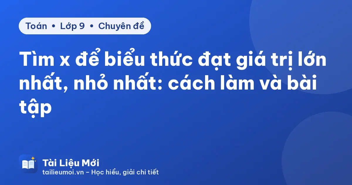Tìm x để biểu thức đạt giá trị lớn nhất, nhỏ nhất: cách làm và bài tập