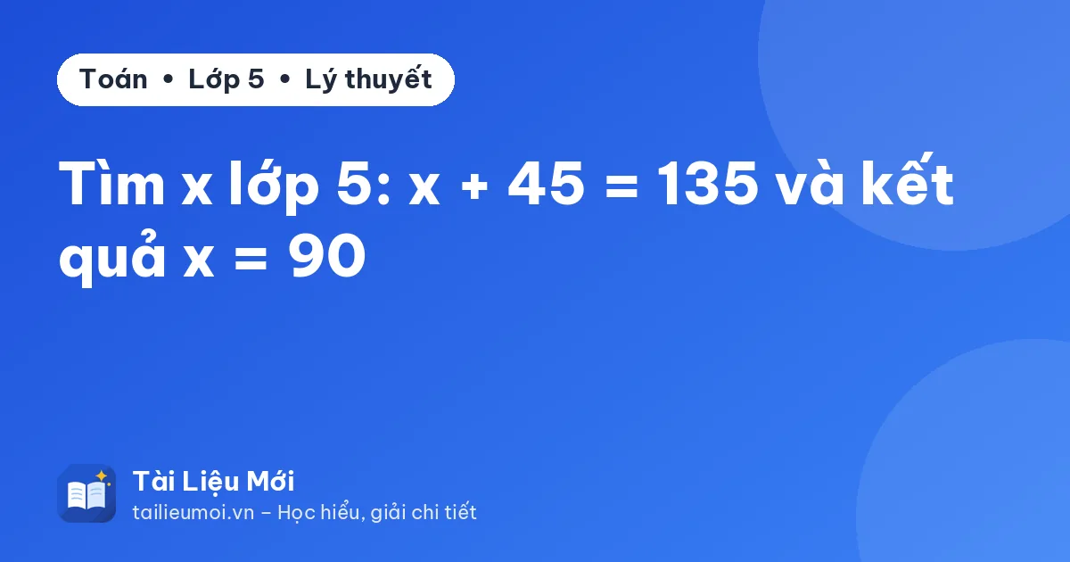 Tìm x lớp 5: x + 45 = 135 và kết quả x = 90
