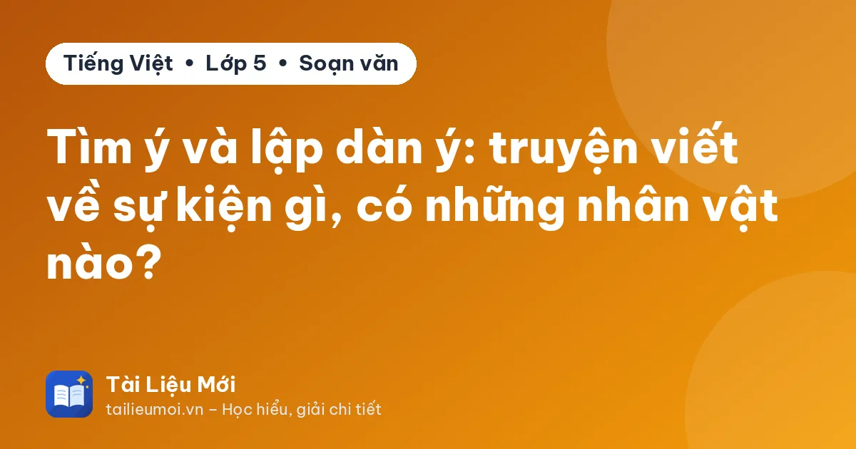 Tìm ý và lập dàn ý: truyện viết về sự kiện gì, có những nhân vật nào?