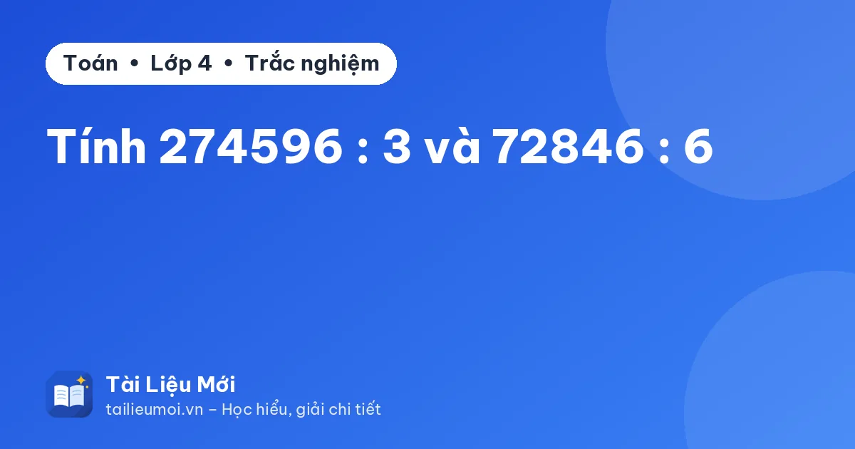 Tính 274596 : 3 và 72846 : 6