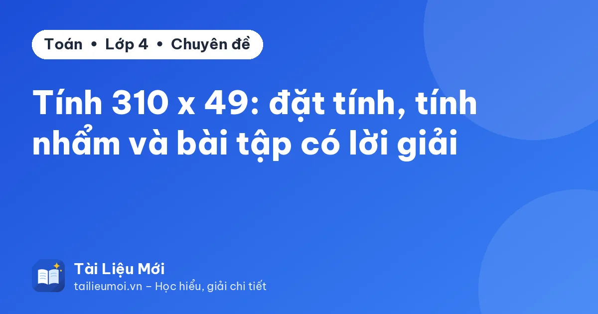Tính 310 x 49: đặt tính, tính nhẩm và bài tập có lời giải