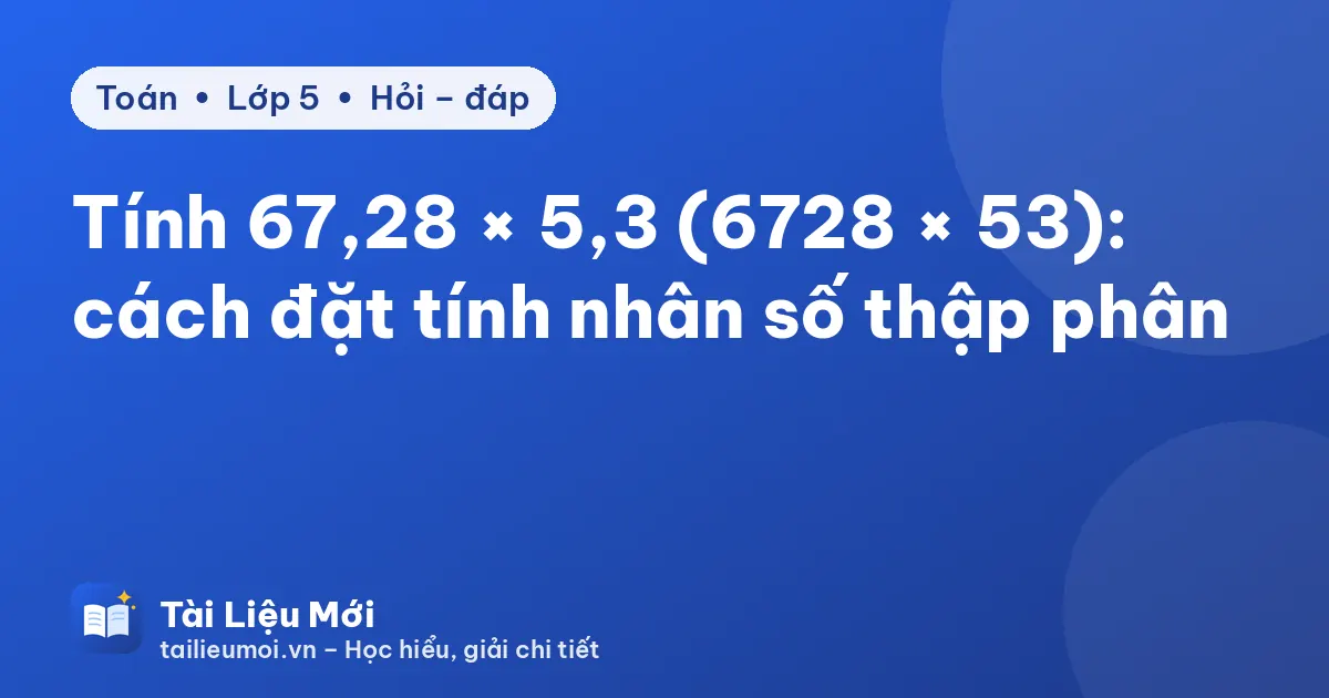 Tính 67,28 × 5,3 (6728 × 53): cách đặt tính nhân số thập phân