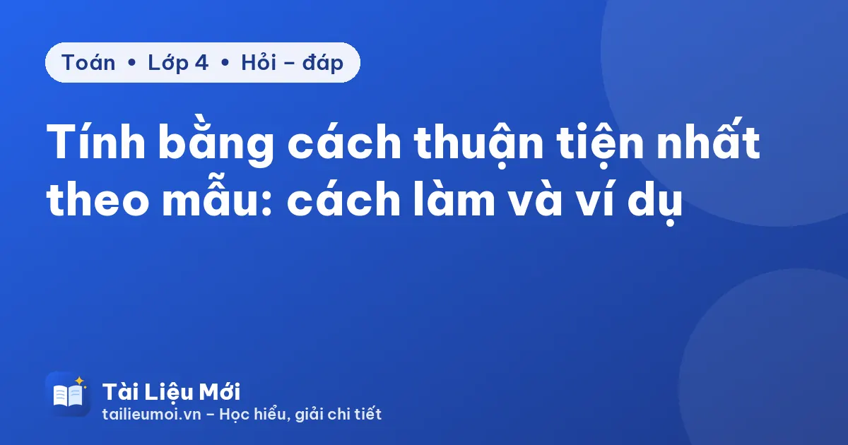 Tính bằng cách thuận tiện nhất theo mẫu: cách làm và ví dụ