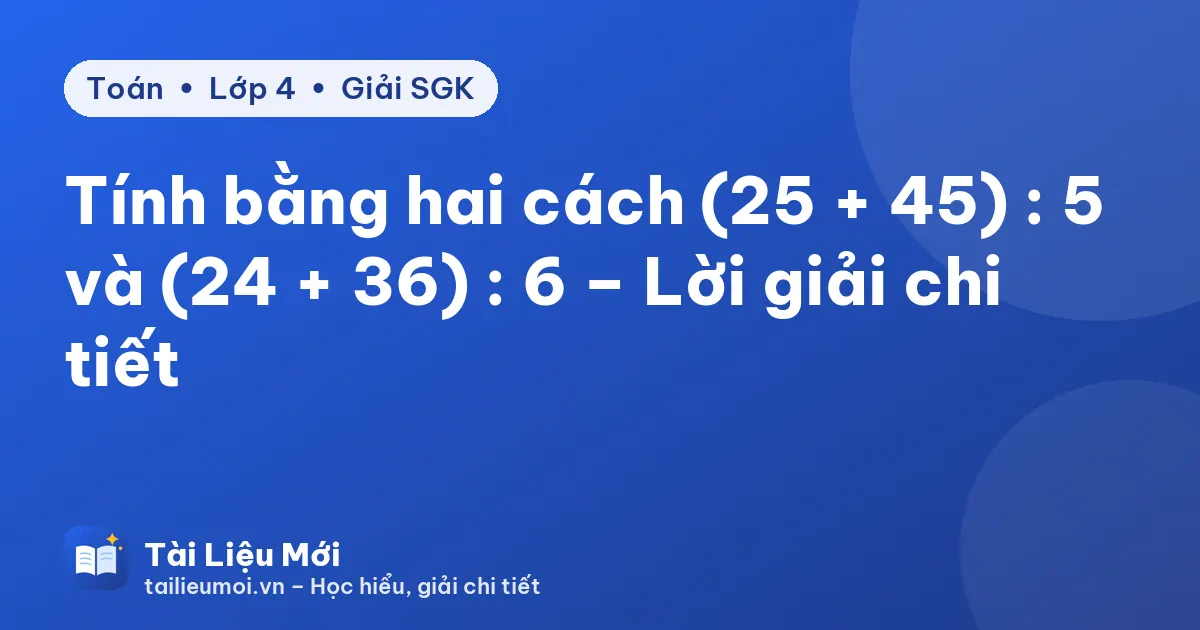 Tính bằng hai cách (25 + 45) : 5 và (24 + 36) : 6 – Lời giải chi tiết
