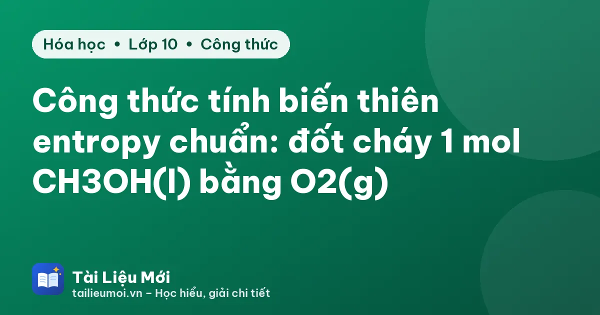 Công thức tính biến thiên entropy chuẩn: đốt cháy 1 mol CH3OH(l) bằng O2(g)