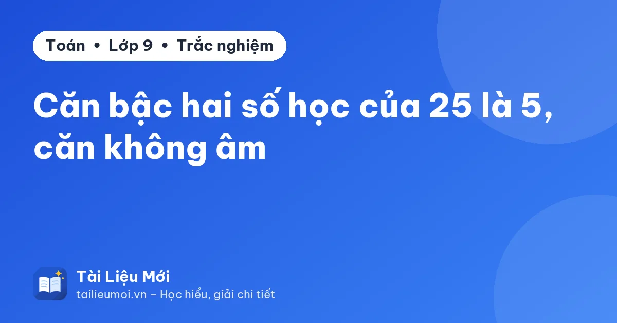 Căn bậc hai số học của 25 là 5, căn không âm