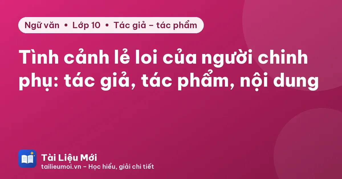 Tình cảnh lẻ loi của người chinh phụ: tác giả, tác phẩm, nội dung