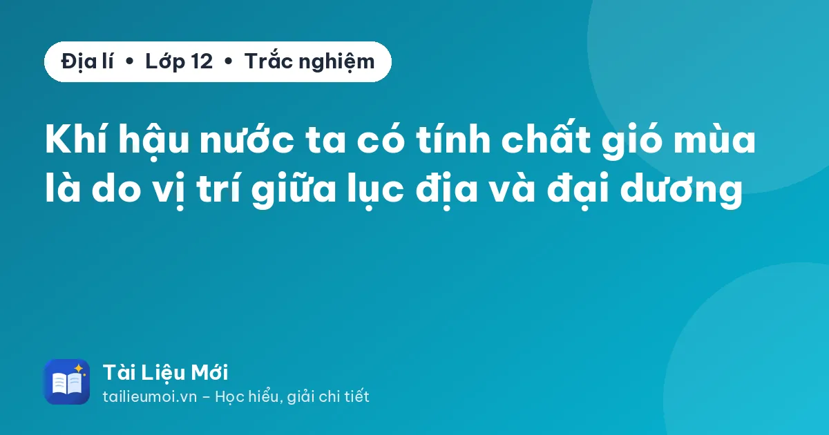 Khí hậu nước ta có tính chất gió mùa là do vị trí giữa lục địa và đại dương