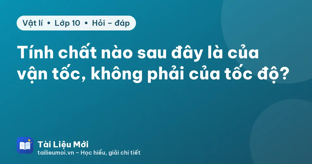 Tính chất nào sau đây là của vận tốc, không phải của tốc độ?