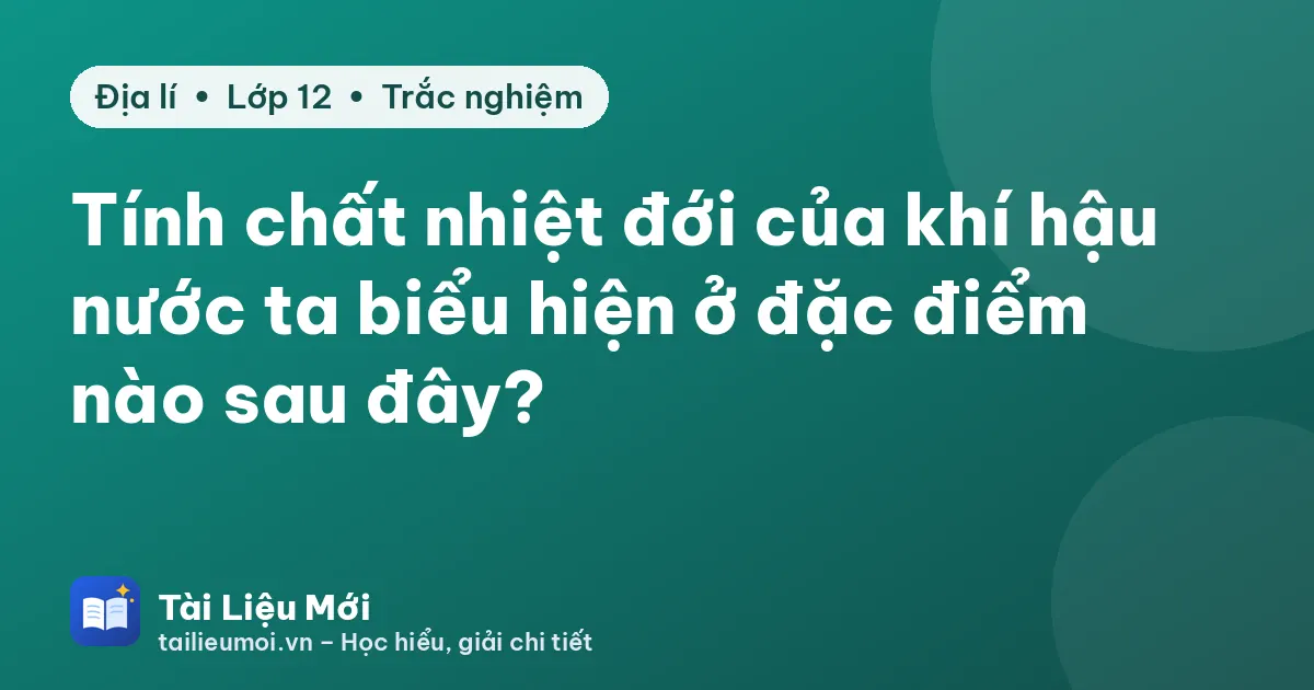 Tính chất nhiệt đới của khí hậu nước ta biểu hiện ở đặc điểm nào sau đây?