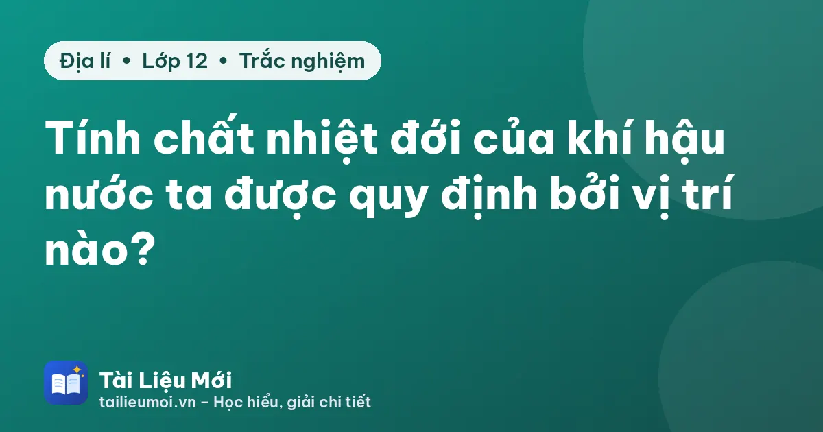 Tính chất nhiệt đới của khí hậu nước ta được quy định bởi vị trí nào?