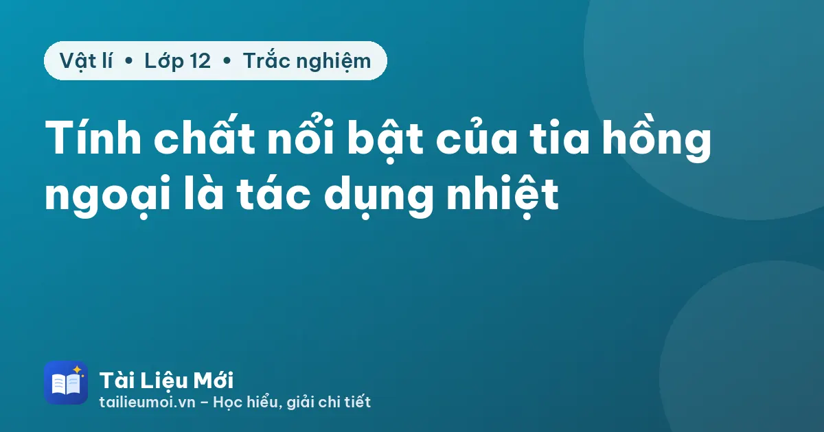 Tính chất nổi bật của tia hồng ngoại là tác dụng nhiệt