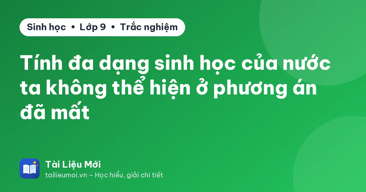 Tính đa dạng sinh học của nước ta không thể hiện ở phương án đã mất