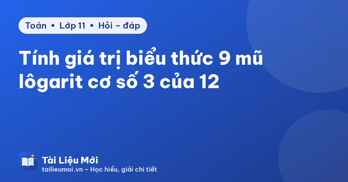 Tính giá trị biểu thức 9 mũ lôgarit cơ số 3 của 12